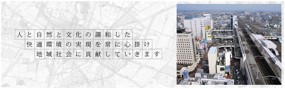 人と自然と文化の調和した快適環境の実現を常に心掛け地域社会に貢献していきます