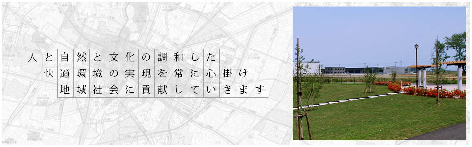 人と自然と文化の調和した快適環境の実現を常に心掛け地域社会に貢献していきます